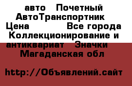 1.1) авто : Почетный АвтоТранспортник › Цена ­ 1 900 - Все города Коллекционирование и антиквариат » Значки   . Магаданская обл.